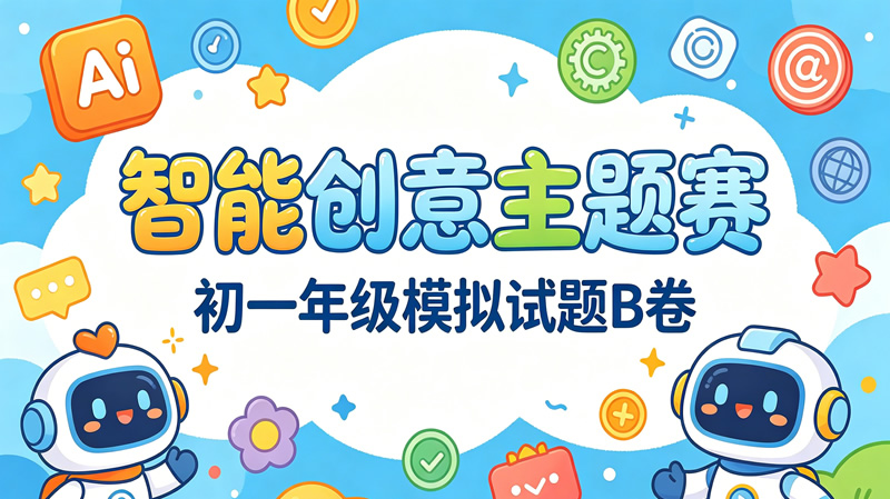 【智能创意主题赛】初一年级模拟试题B卷