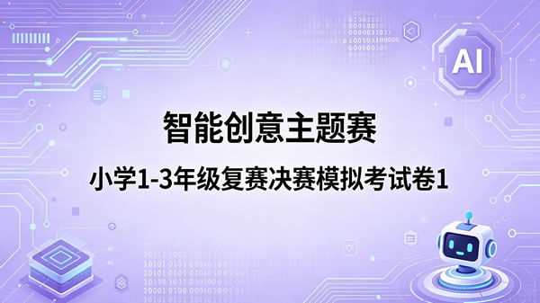 智能创意主题赛小学组1-3年级复赛决赛模拟卷（第1套）