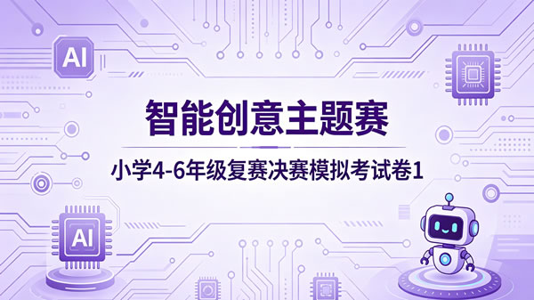智能创意主题赛小学组4-6年级复赛决赛模拟卷（第1套）