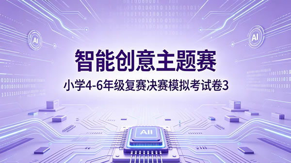 智能创意主题赛小学组4-6年级复赛决赛模拟卷（第3套）