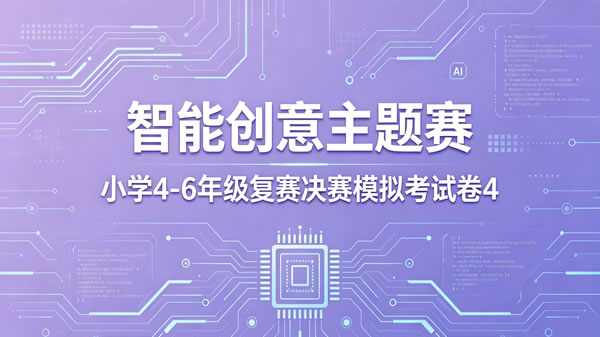 智能创意主题赛小学组4-6年级复赛决赛模拟卷（第4套）