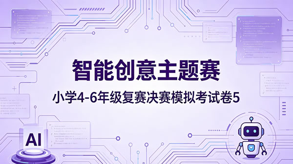 智能创意主题赛小学组4-6年级复赛决赛模拟卷（第5套）