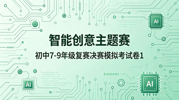 智能创意主题赛初中组7-9年级复赛决赛模拟卷（第1套）