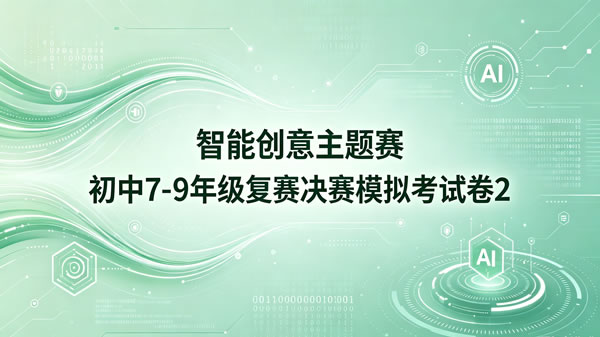 智能创意主题赛初中组7-9年级复赛决赛模拟卷（第2套）