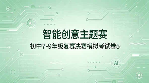 智能创意主题赛初中组7-9年级复赛决赛模拟卷（第5套）