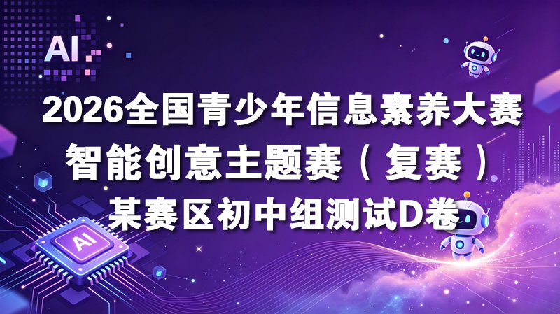 2026全国青少年信息素养大赛“智能创意主题赛”复赛某赛区D卷