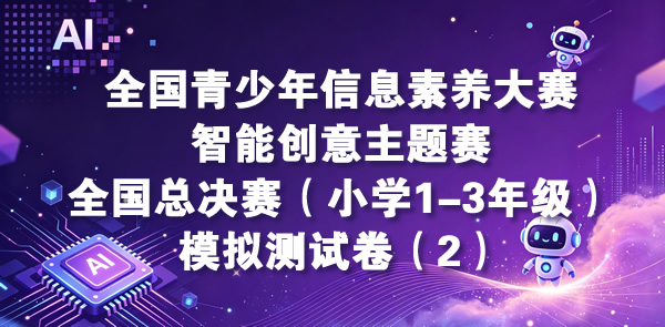 智能创意主题赛-全国总决赛小学1-3年级组（含操作题指导）模拟测试卷（2）