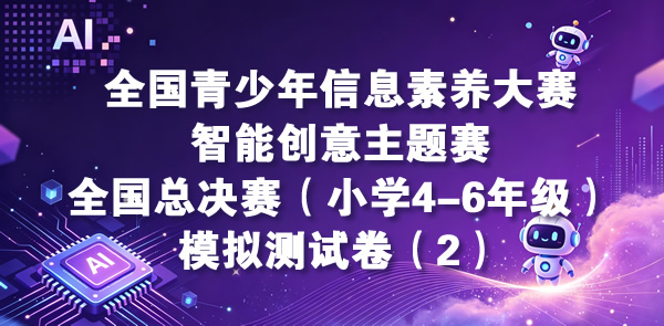 智能创意主题赛-全国总决赛小学4-6年级组（含操作题指导）模拟测试卷（2）