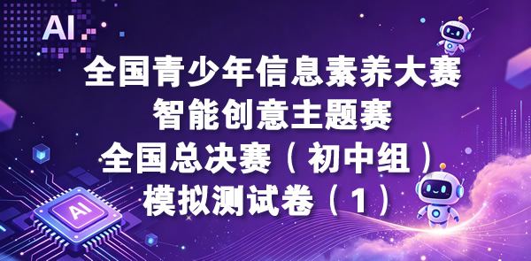 智能创意主题赛-全国总决赛小学初中组（含操作题指导）模拟测试卷（1）