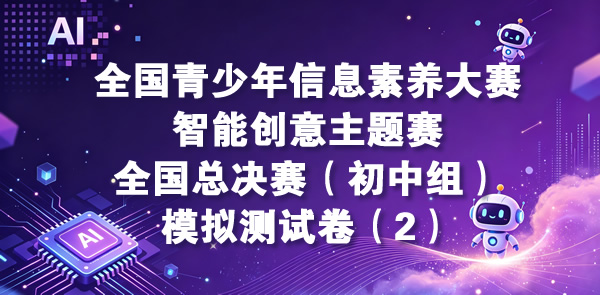 智能创意主题赛-全国总决赛小学初中组（含操作题指导）模拟测试卷（2）